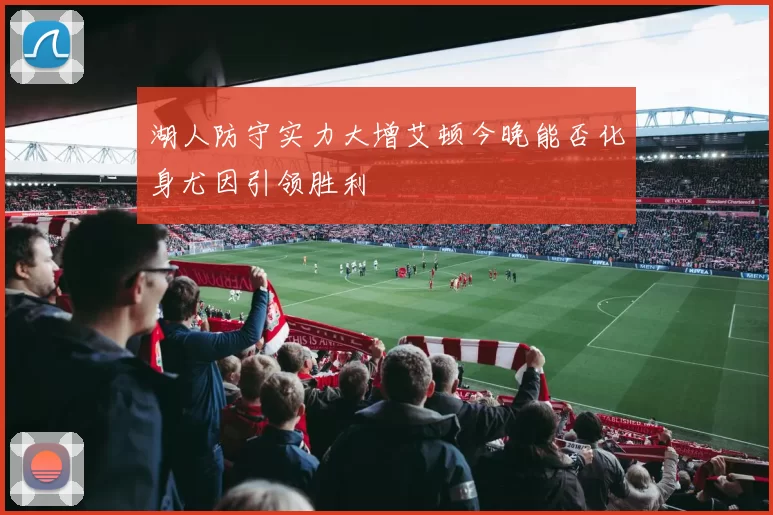 湖人防守实力大增艾顿今晚能否化身尤因引领胜利