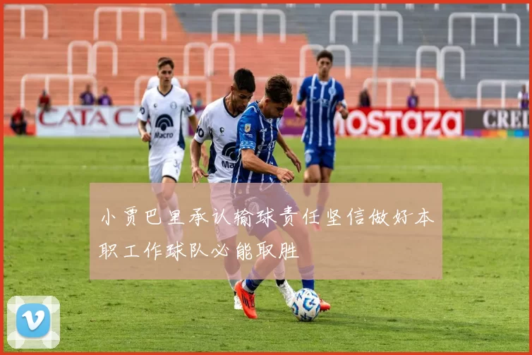 小贾巴里承认输球责任坚信做好本职工作球队必能取胜