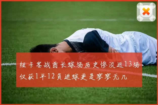 纽卡客战酋长球场历史惨淡近13场仅获1平12负进球更是寥寥无几