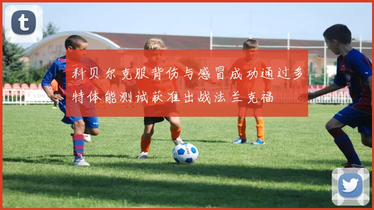 科贝尔克服背伤与感冒成功通过多特体能测试获准出战法兰克福