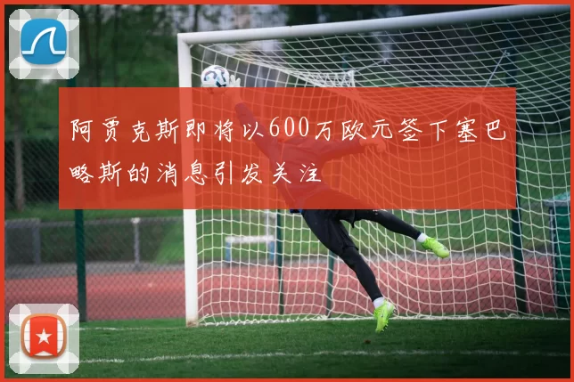 阿贾克斯即将以600万欧元签下塞巴略斯的消息引发关注