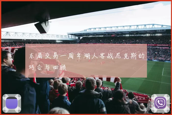 东眉交易一周年湖人客战尼克斯的巧合与回顾