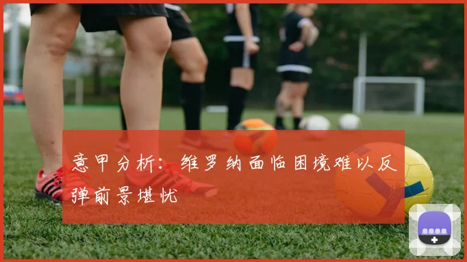 意甲分析：维罗纳面临困境难以反弹前景堪忧