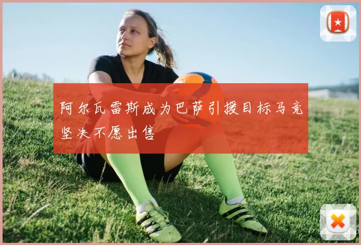 阿尔瓦雷斯成为巴萨引援目标马竞坚决不愿出售