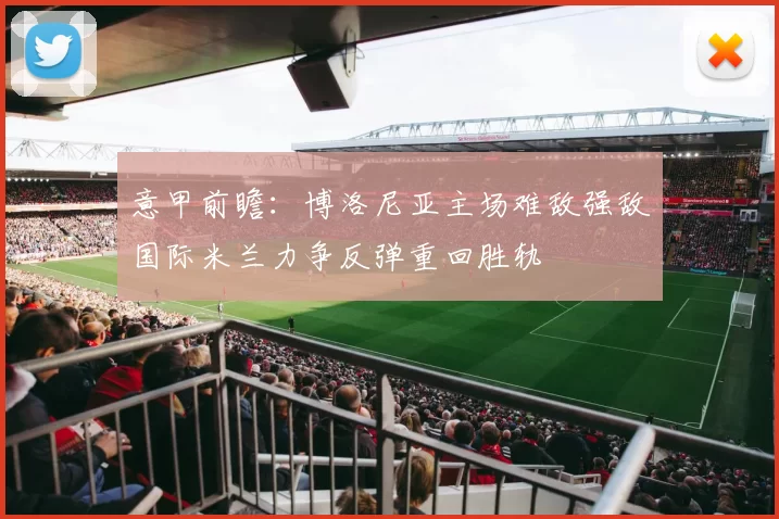 意甲前瞻：博洛尼亚主场难敌强敌国际米兰力争反弹重回胜轨